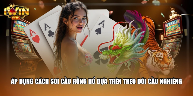 Cách Soi Cầu Rồng Hổ Đơn Giản, Chắc Thắng Thưởng Lớn 2 Áp dụng cách soi cầu Rồng Hổ dựa trên theo dõi cầu nghiêng