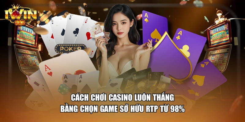 Cách chơi Casino luôn thắng bằng chọn game sở hữu RTP từ 98%