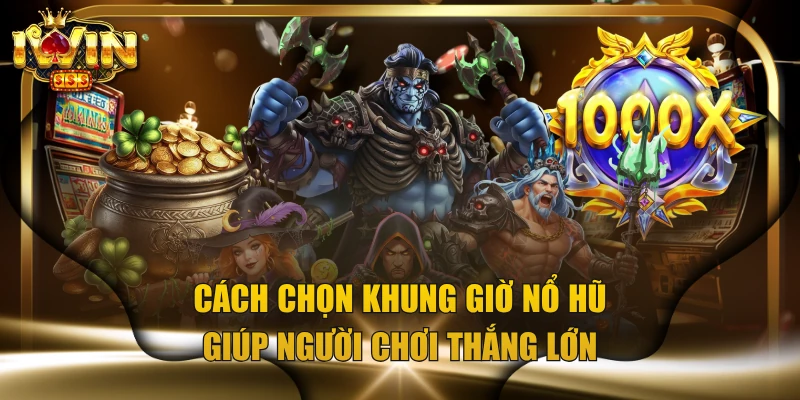 Cách Chọn Khung Giờ Nổ Hũ Giúp Người Chơi Thắng Lớn