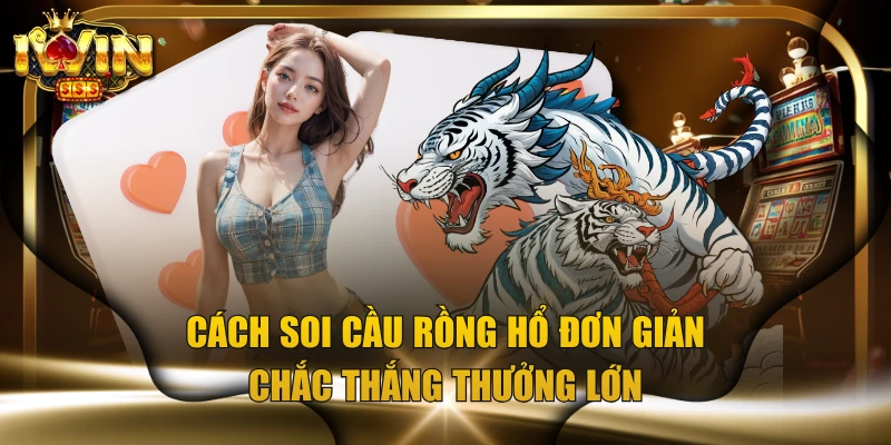 Cách Soi Cầu Rồng Hổ Đơn Giản, Chắc Thắng Thưởng Lớn