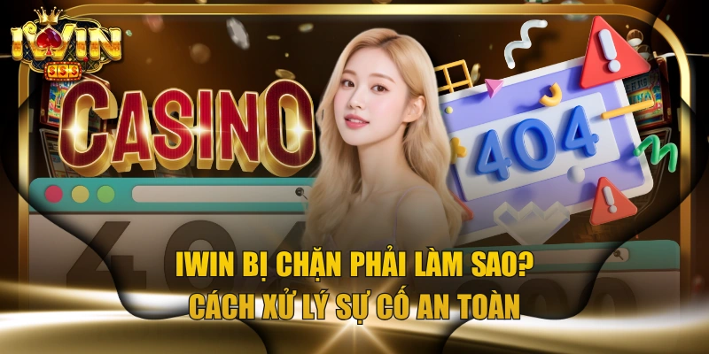 IWIN Bị Chặn Phải Làm Sao? Cách Xử Lý Sự Cố An Toàn