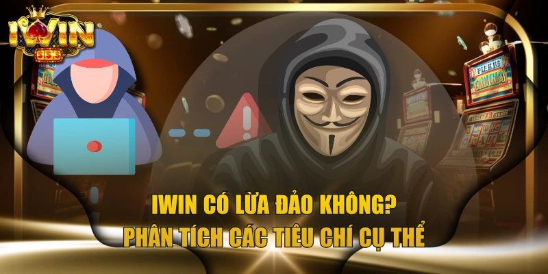 IWIN Có Lừa Đảo Không? Phân Tích Các Tiêu Chí Cụ Thể
