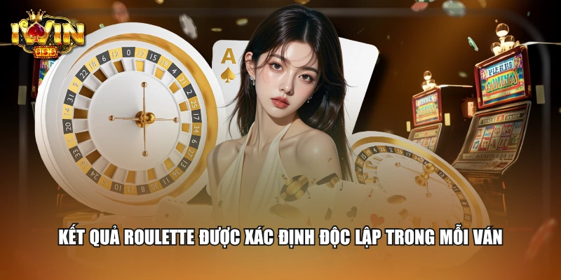 Kết quả Roulette được xác định độc lập trong mỗi ván
