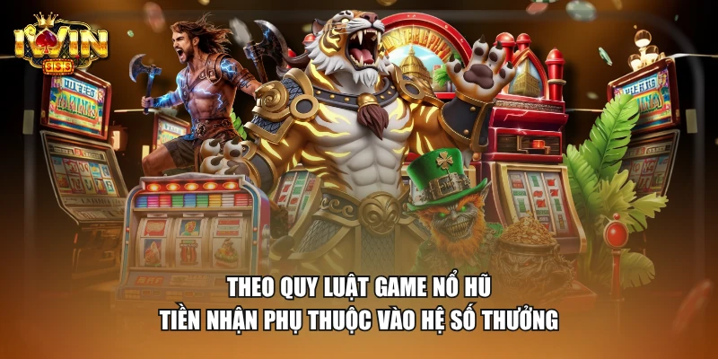 Theo quy luật game nổ hũ, tiền nhận phụ thuộc vào hệ số thưởng