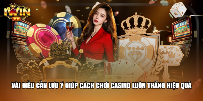 Vài điều cần lưu ý giúp cách chơi Casino luôn thắng hiệu quả